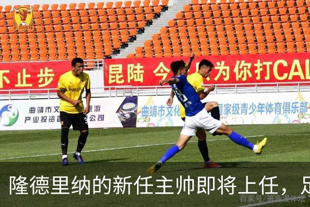 隆德里纳的新任主帅即将上任，足球世界又要掀起波澜了！